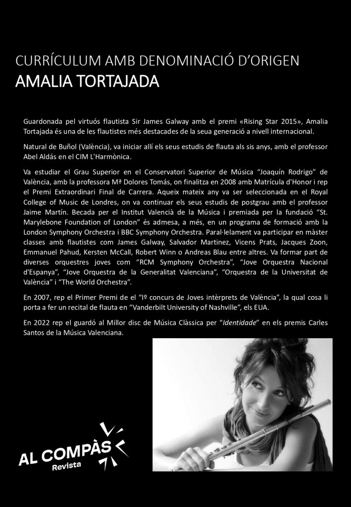 Guardonada pel virtuós flautista Sir James Galway amb el premi «Rising Star 2015», Amalia
Tortajada és una de les flautistes més destacades de la seua generació a nivell internacional.
Natural de Buñol (València), va iniciar allí els seus estudis de flauta als sis anys, amb el professor
Abel Aldás en el CIM L'Armònica.